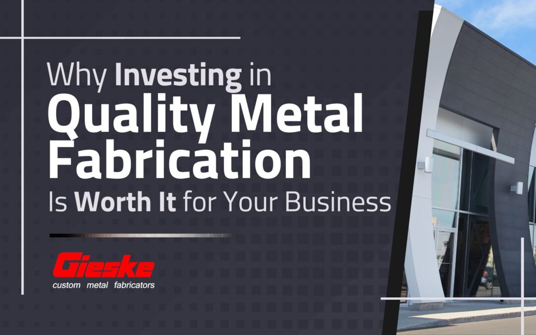 Why Investing in Quality Metal Fabrication Is Worth It for Your Business